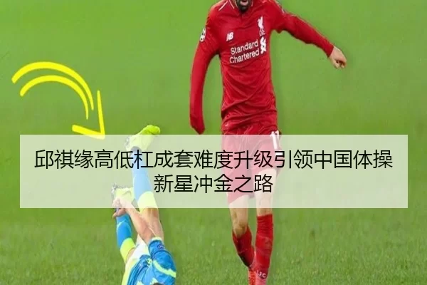 邱祺缘高低杠成套难度升级引领中国体操新星冲金之路